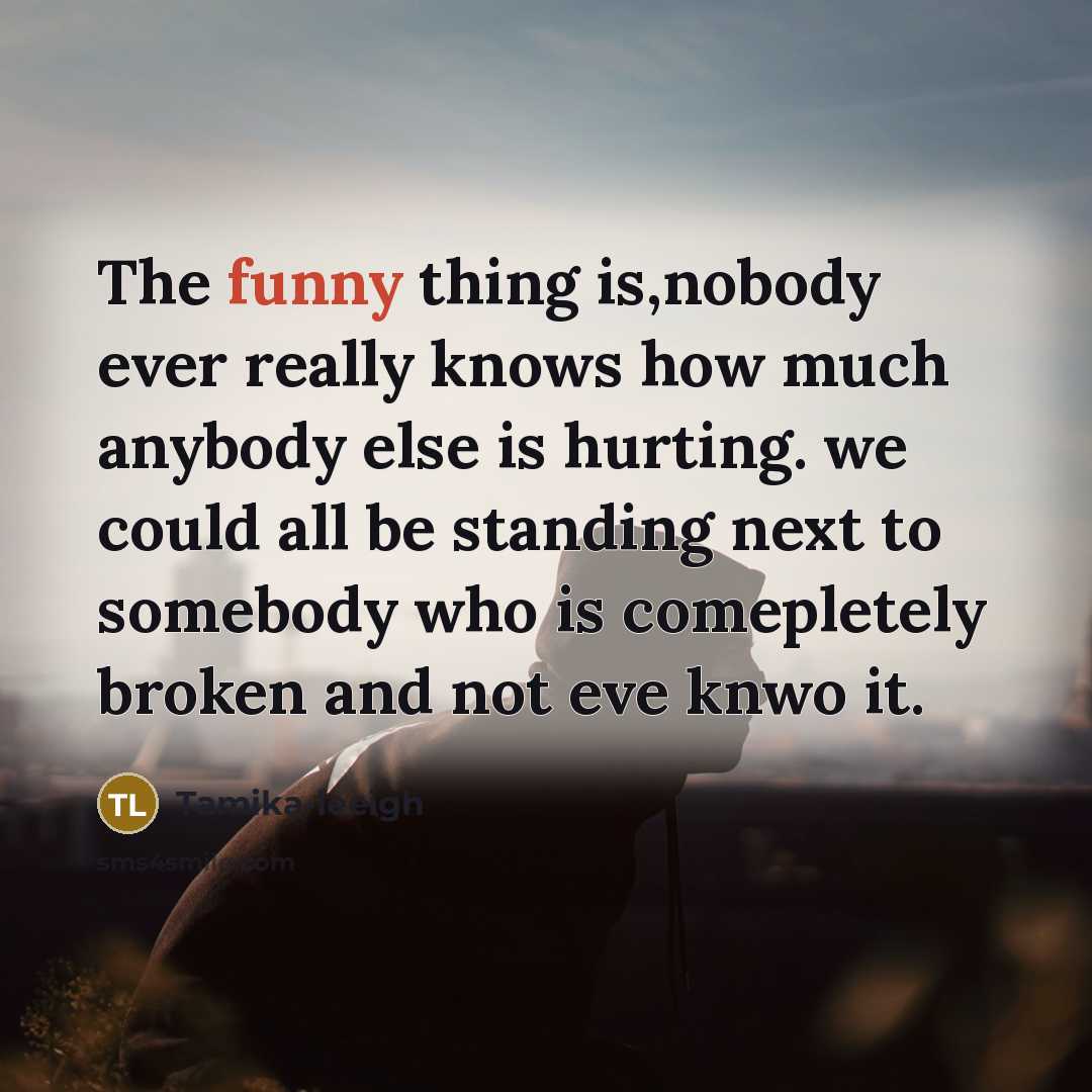 “The funny thing is,nobody ever really knows how much anybody…” quote by Tamika-leeigh