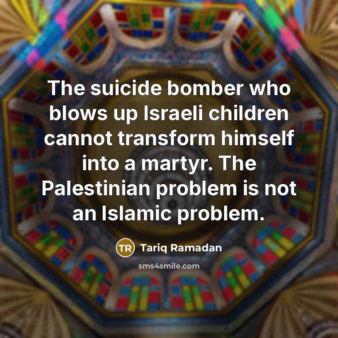 “The suicide bomber who blows up Israeli children cannot transform…” quote by Tariq Ramadan