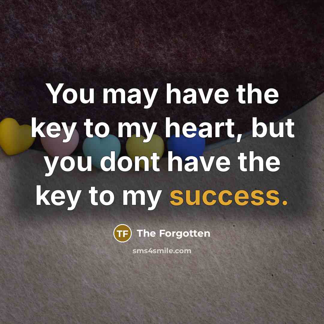 “You may have the key to my heart, but you dont have the key to my success.” quote by The Forgotten