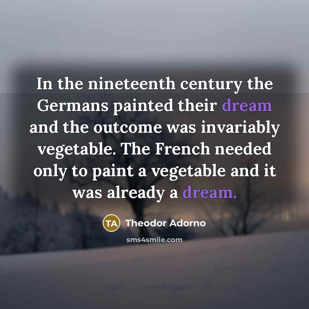“In the nineteenth century the Germans painted their dream and…” quote by Theodor Adorno