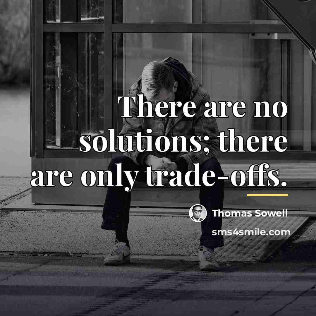 “There are no solutions; there are only trade-offs.…” quote by Thomas Sowell