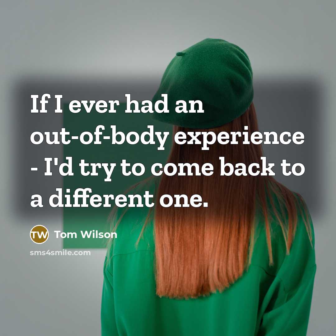 “If I ever had an out-of-body experience - I'd try…” quote by Tom Wilson