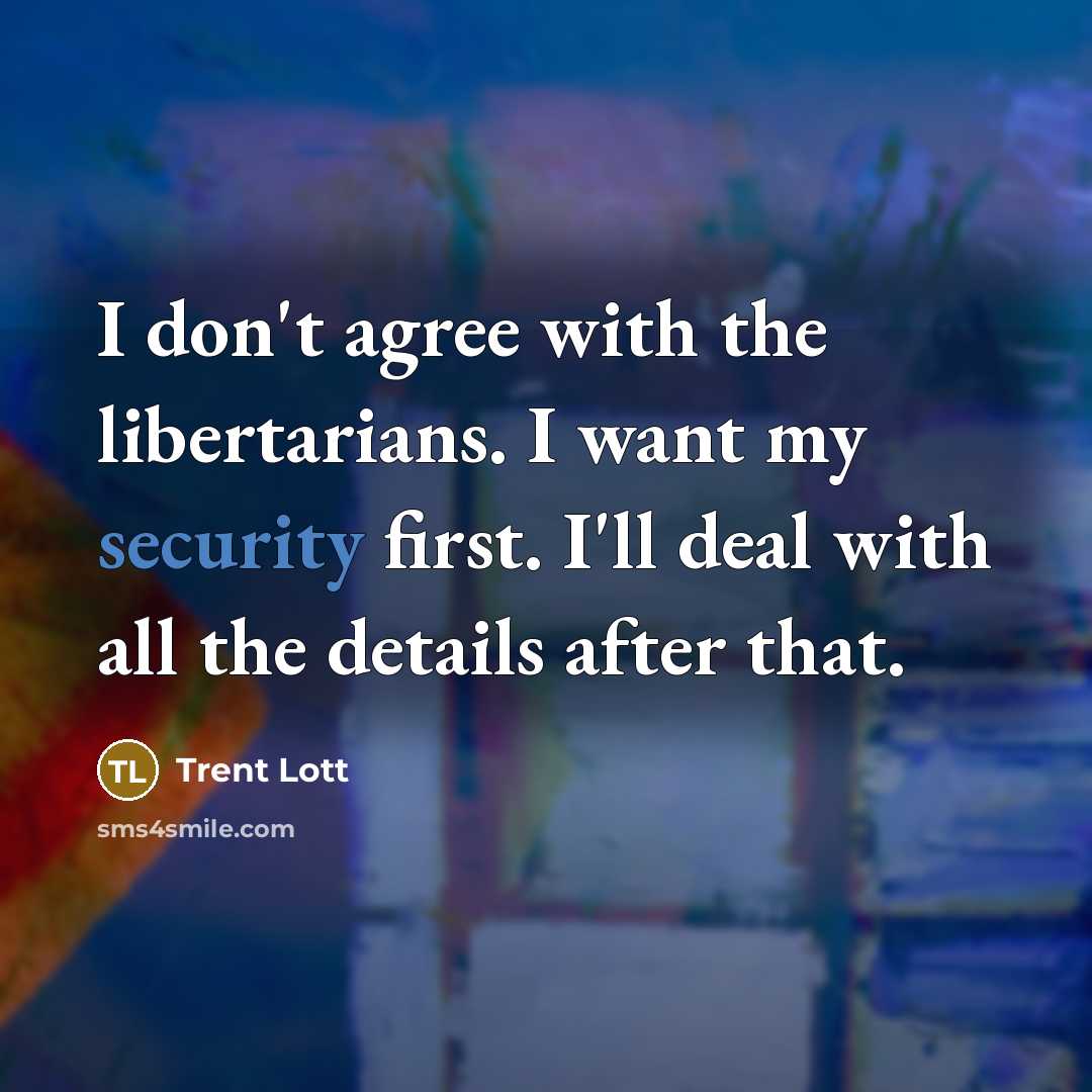 “I don't agree with the libertarians. I want my security…” quote by Trent Lott
