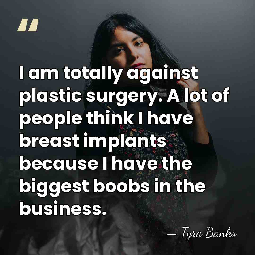 I am totally against plastic surgery. A lot of people think I&hellip; - Tyra Banks