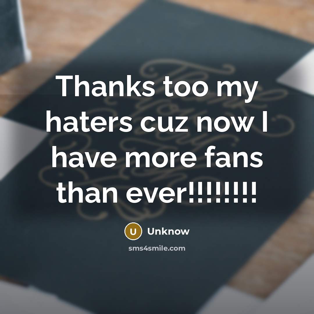 “Thanks too my haters cuz now I have more fans…” quote by Unknow