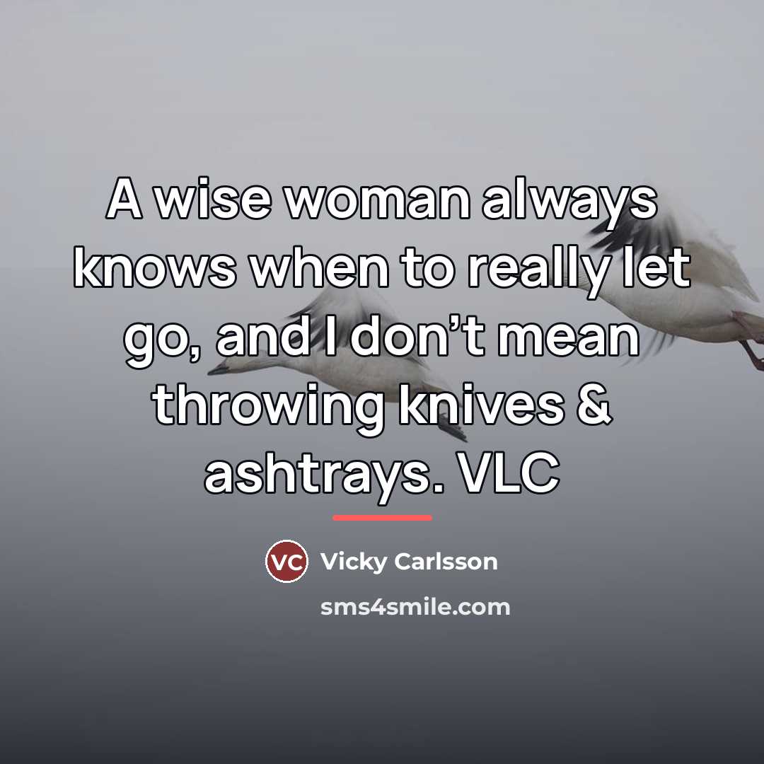 “A wise woman always knows when to really let go,…” quote by Vicky Carlsson
