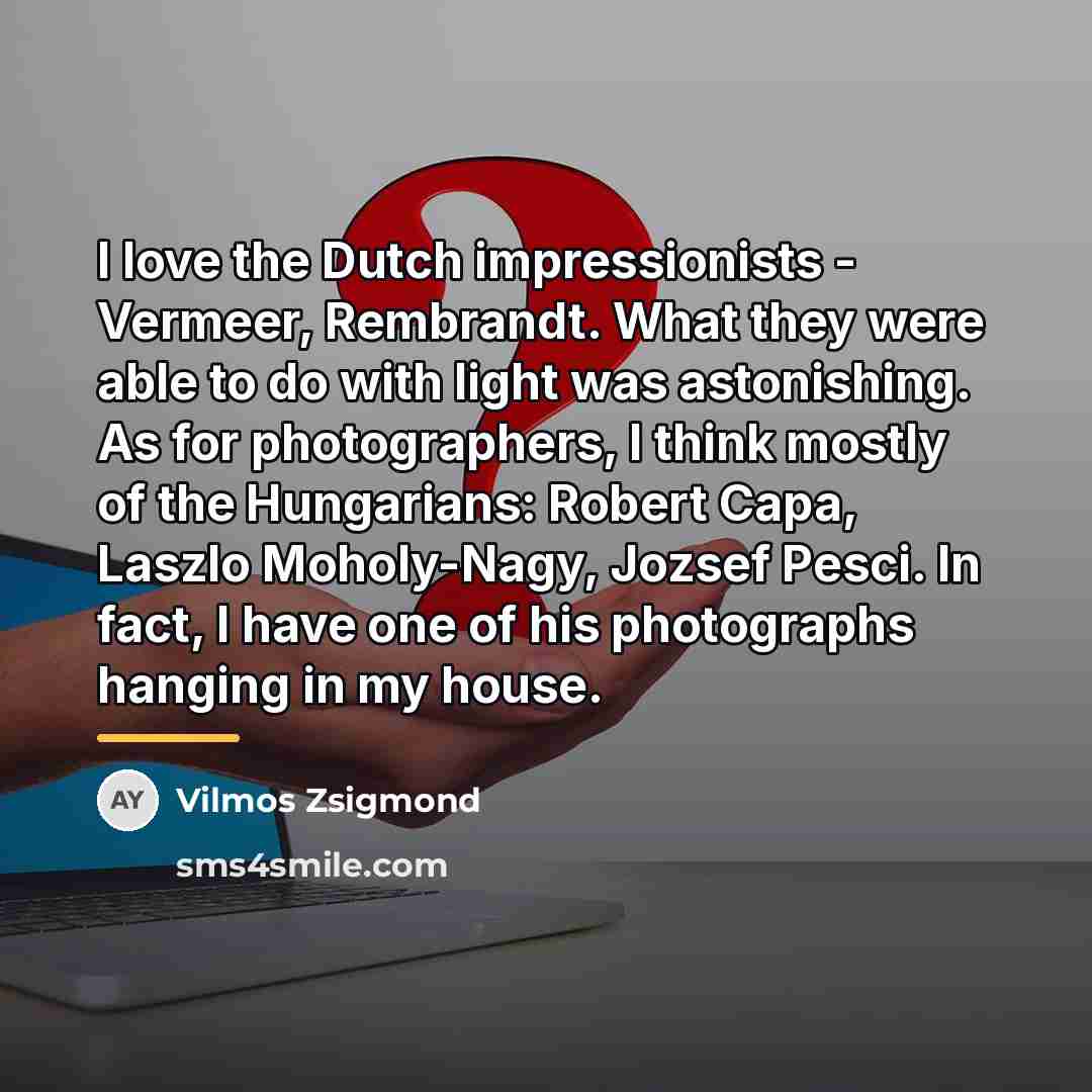 “I love the Dutch impressionists - Vermeer, Rembrandt. What they…” quote by Vilmos Zsigmond