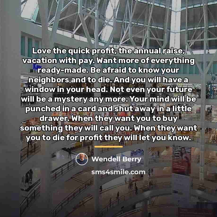 “Love the quick profit, the annual raise, vacation with pay.…” quote by Wendell Berry