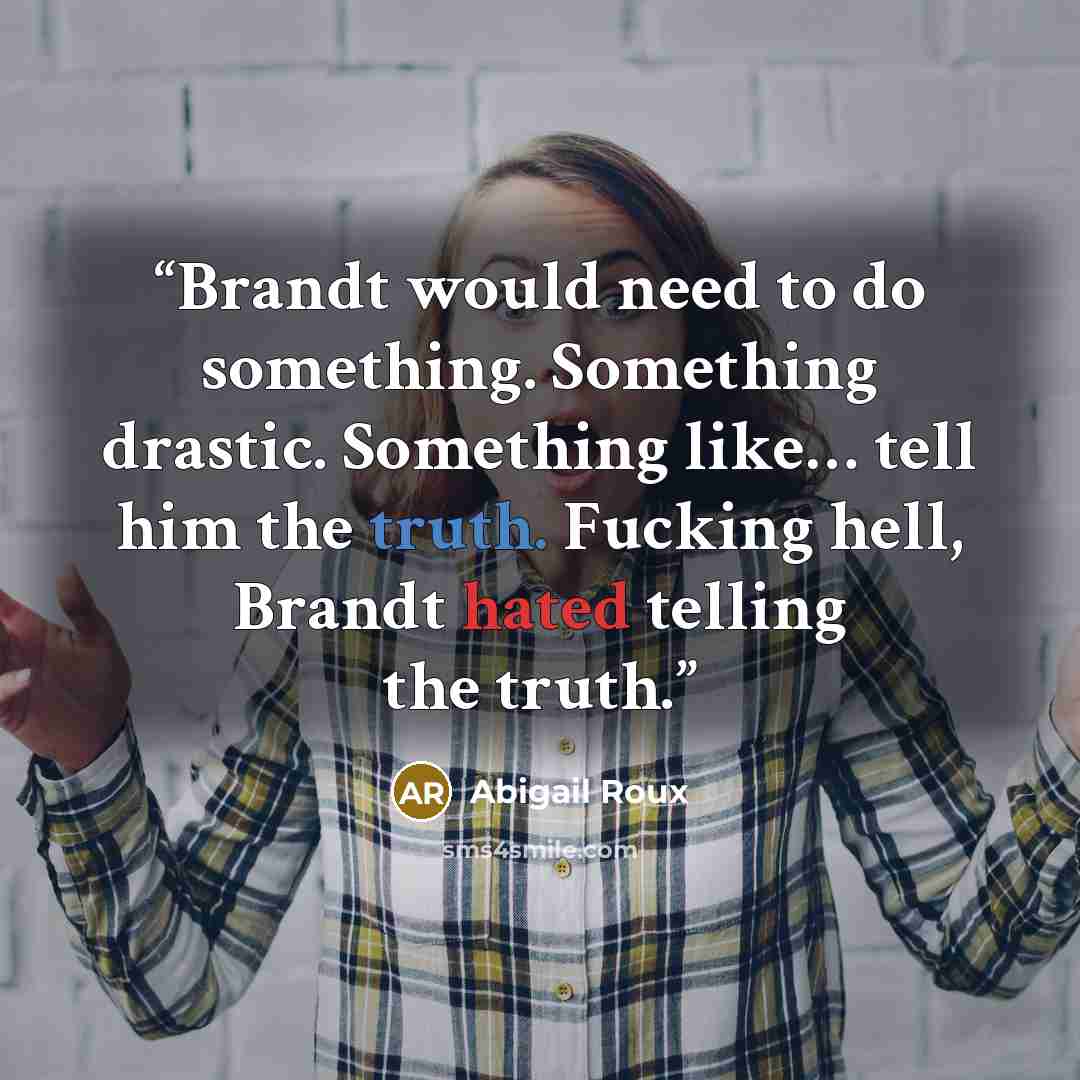 “Brandt would need to do something. Something drastic. Something like… tell him the truth. Fucking hell, Brandt hated telling the truth.” quote by Abigail Roux