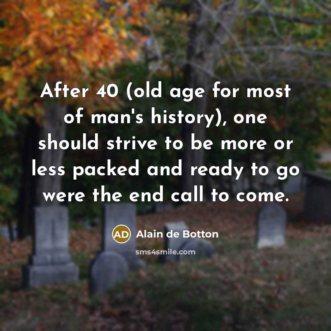 “After 40 (old age for most of man's history), one…” quote by Alain de Botton