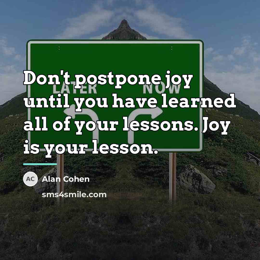 “Don't postpone joy until you have learned all of your…” quote by Alan Cohen