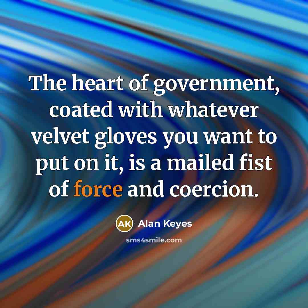 “The heart of government, coated with whatever velvet gloves you…” quote by Alan Keyes