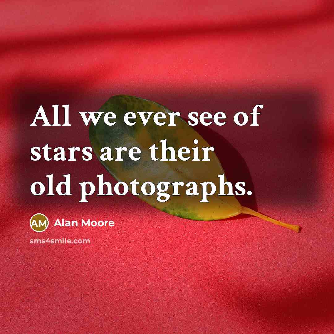 “All we ever see of stars are their old photographs.…” quote by Alan Moore