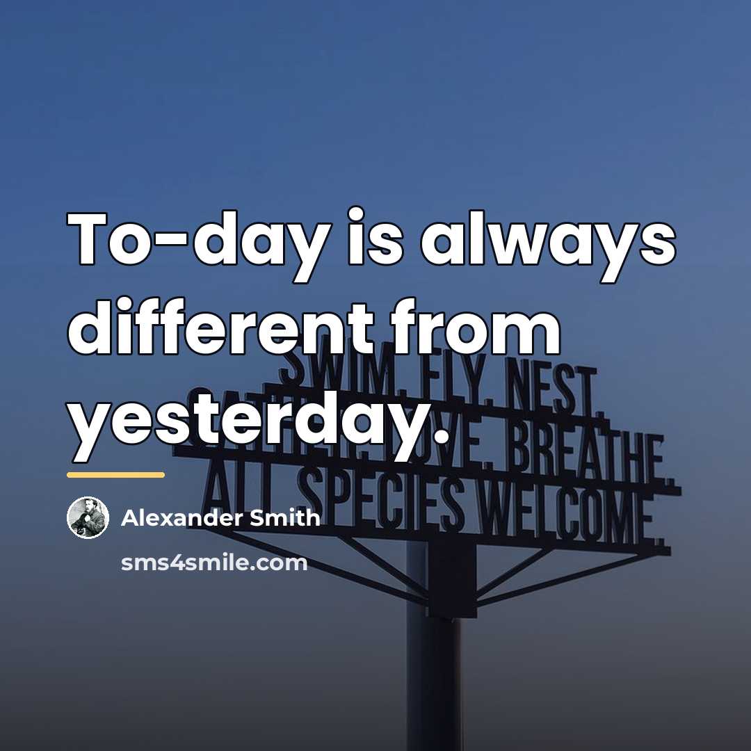 “To-day is always different from yesterday.…” quote by Alexander Smith