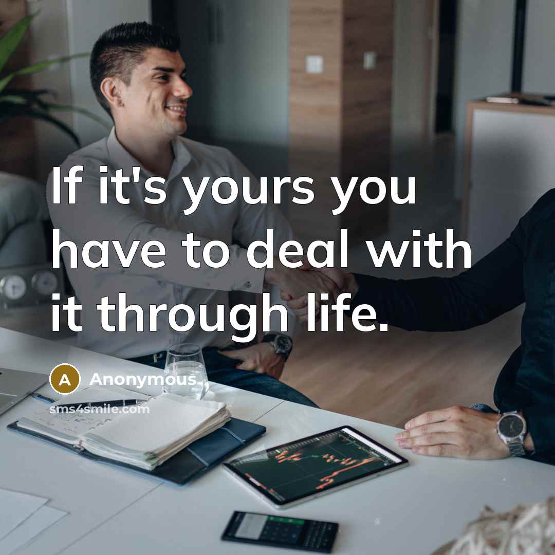 “If it's yours you have to deal with it through life.” quote by Anonymous