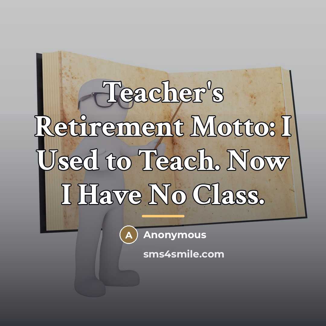 “Teacher's Retirement Motto: I Used to Teach. Now I Have…” quote by Anonymous