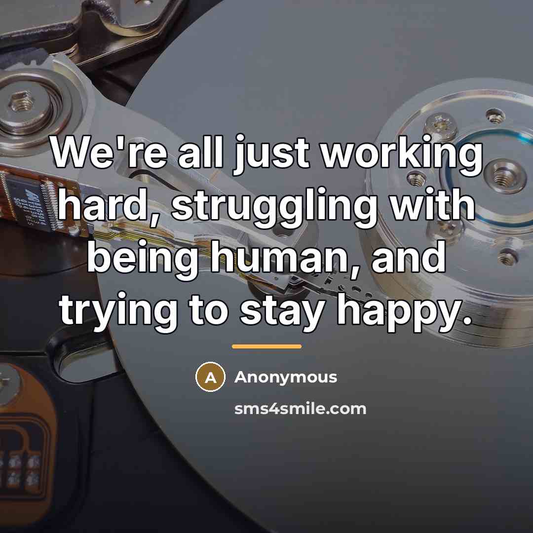 “We're all just working hard, struggling with being human, and…” quote by Anonymous