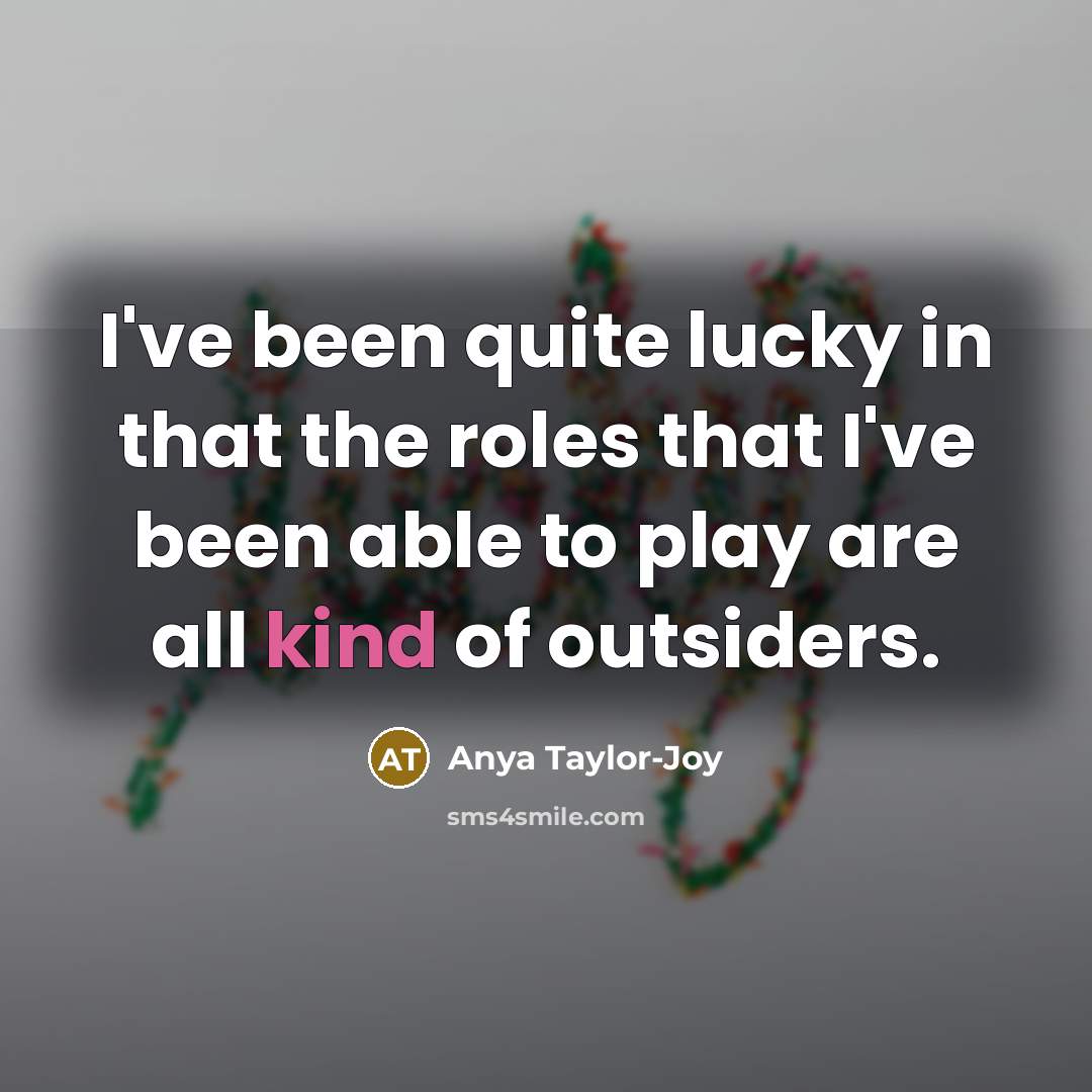 “I've been quite lucky in that the roles that I've…” quote by Anya Taylor-Joy