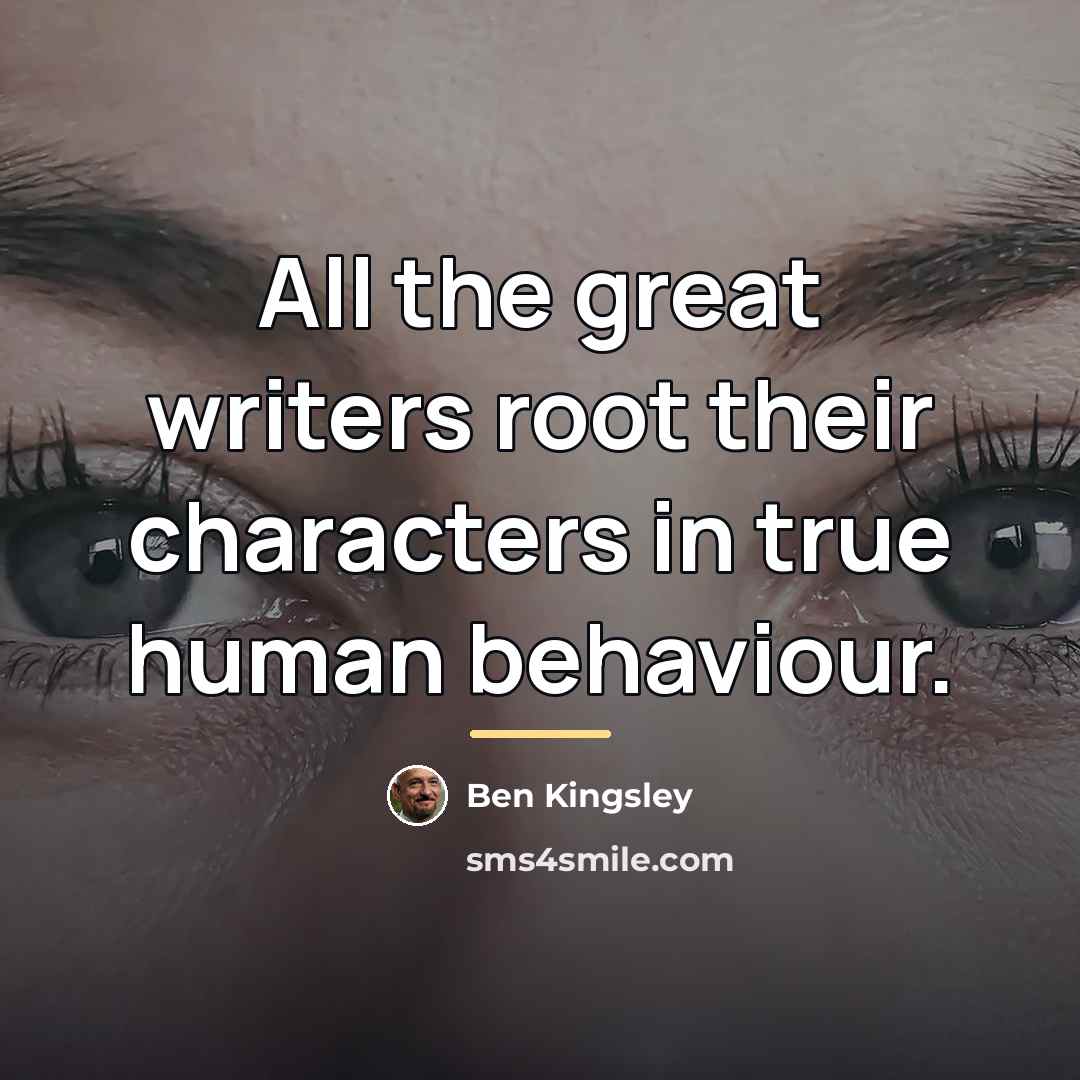 “All the great writers root their characters in true human…” quote by Ben Kingsley