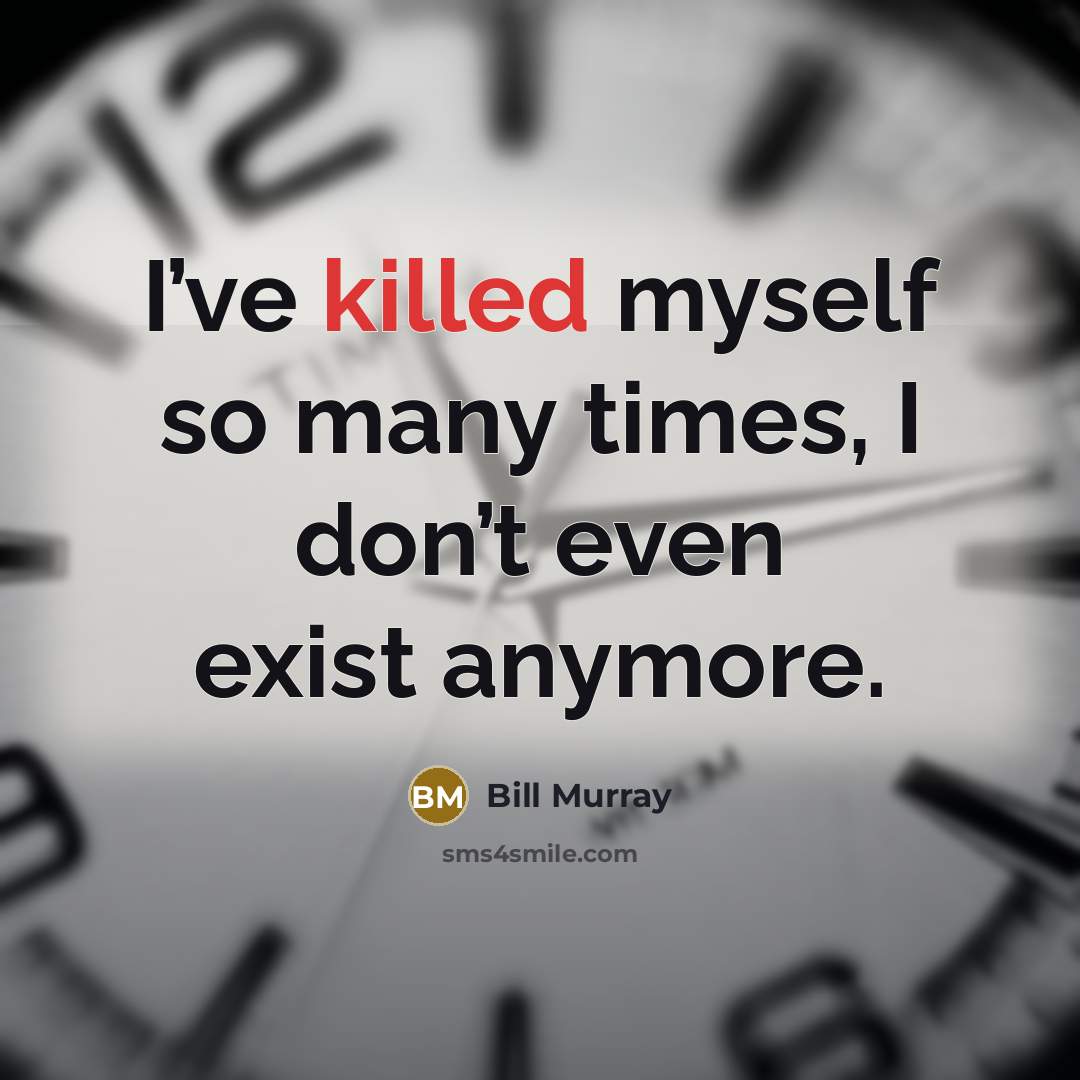 “I’ve killed myself so many times, I don’t even exist…” quote by Bill Murray
