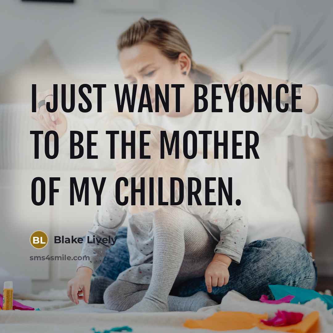“I just want Beyonce to be the mother of my…” quote by Blake Lively