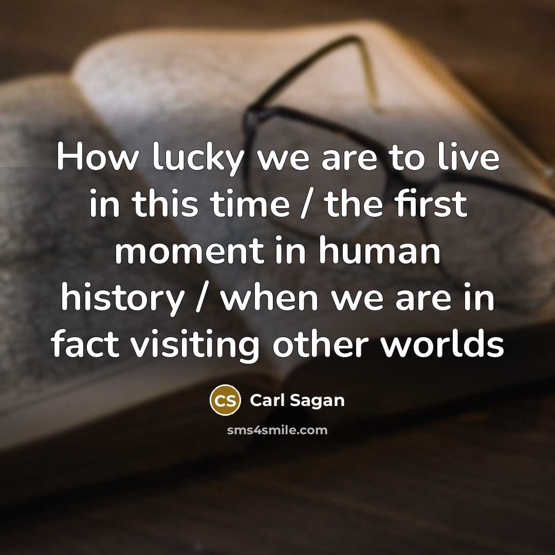 “How lucky we are to live in this time /…” quote by Carl Sagan