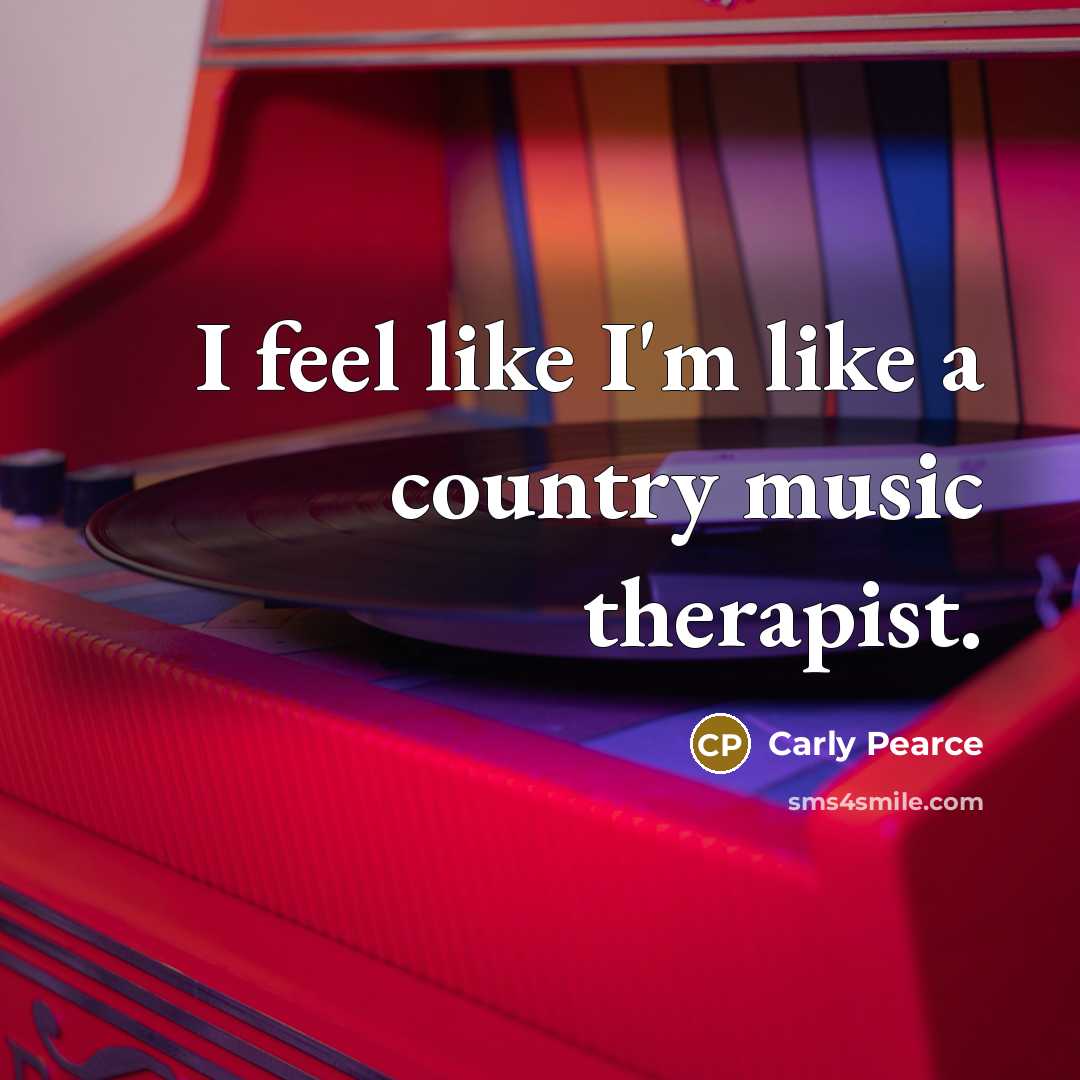 “I feel like I'm like a country music therapist.…” quote by Carly Pearce