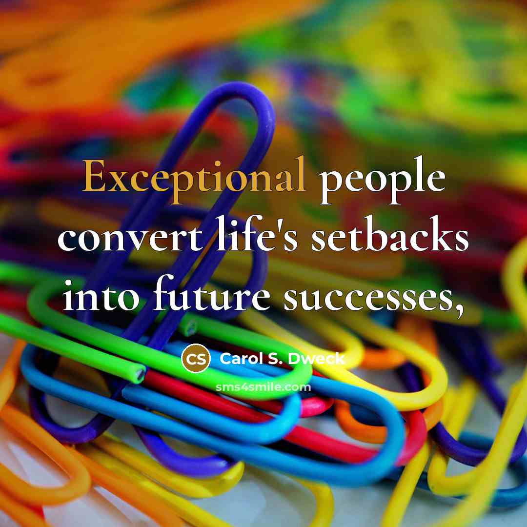 “Exceptional people convert life's setbacks into future successes,…” quote by Carol S. Dweck