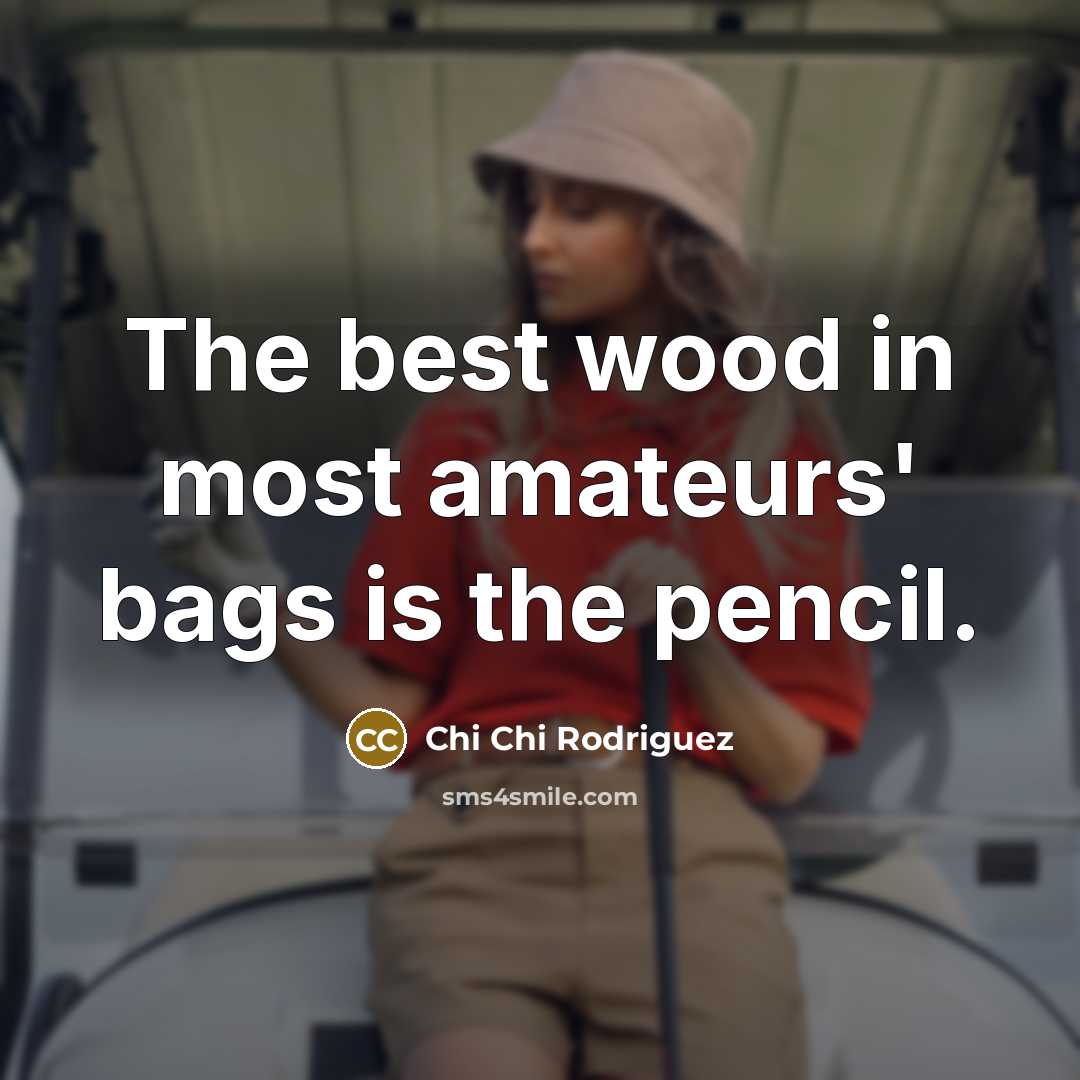 “The best wood in most amateurs' bags is the pencil.…” quote by Chi Chi Rodriguez