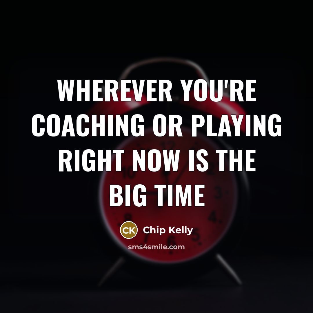 “Wherever you're coaching or playing right now is the Big…” quote by Chip Kelly