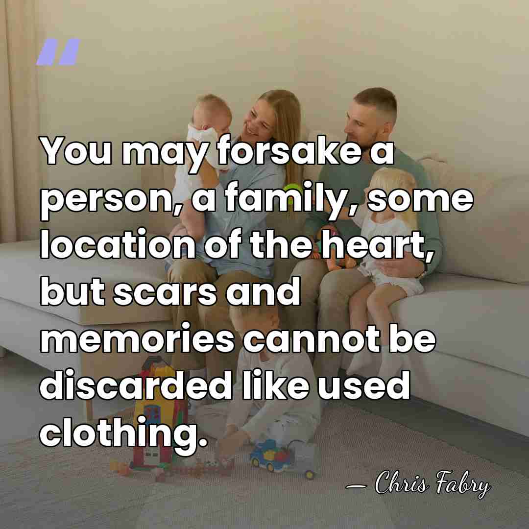 You may forsake a person, a family, some location of the heart,&hellip; - Chris Fabry