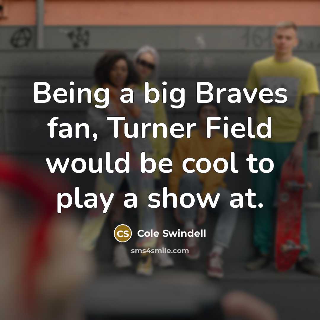 “Being a big Braves fan, Turner Field would be cool…” quote by Cole Swindell