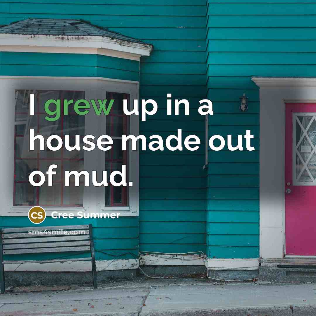 “I grew up in a house made out of mud.” quote by Cree Summer