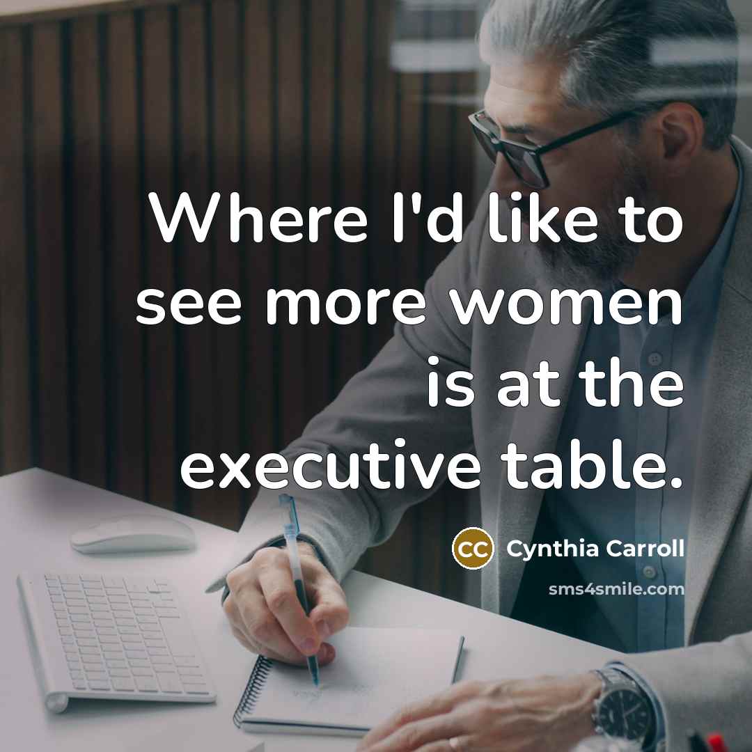 “Where I'd like to see more women is at the…” quote by Cynthia Carroll