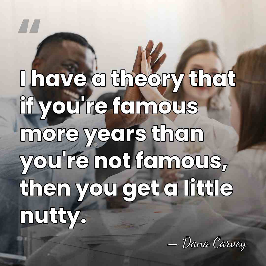 I have a theory that if you're famous more years than you're&hellip; - Dana Carvey