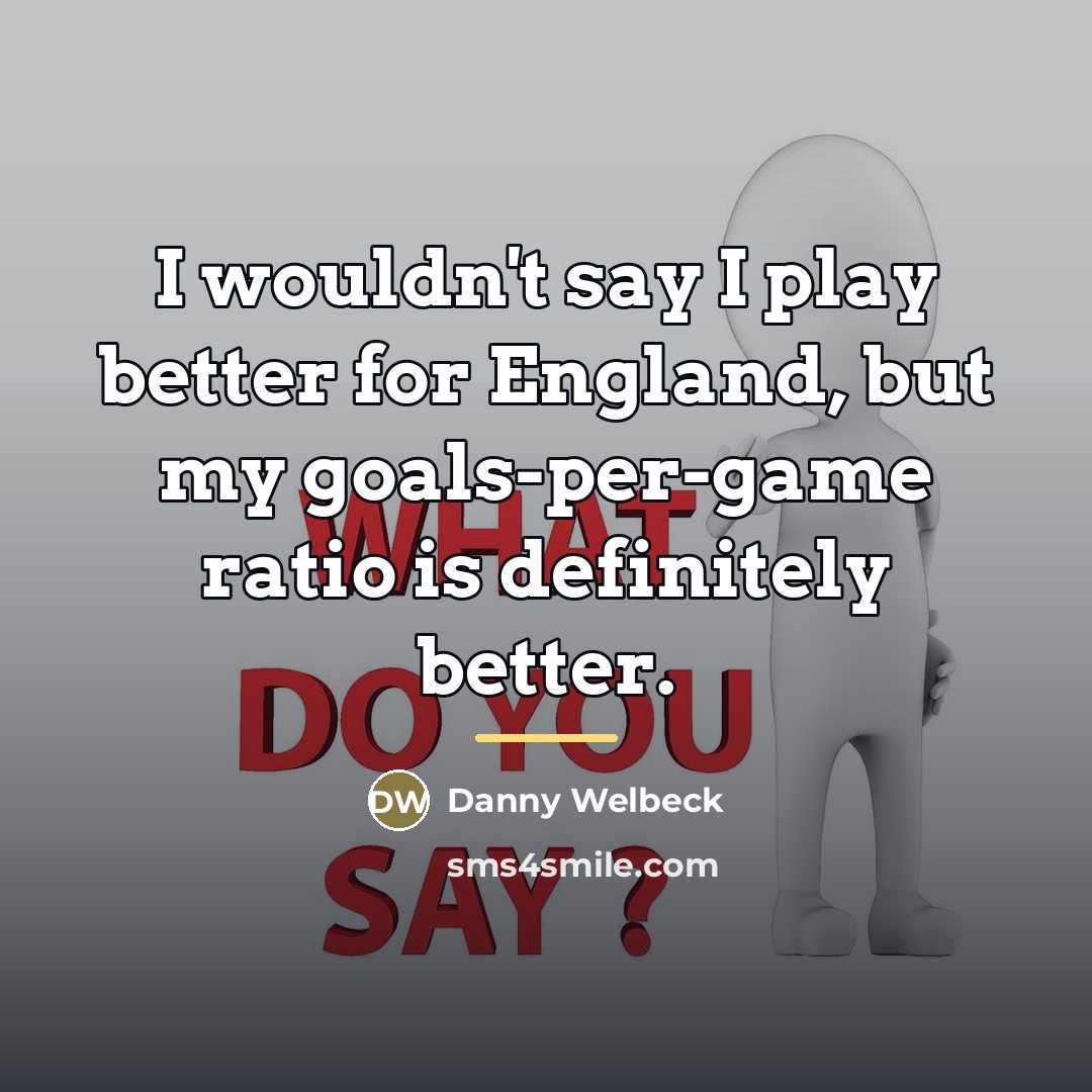 “I wouldn't say I play better for England, but my…” quote by Danny Welbeck