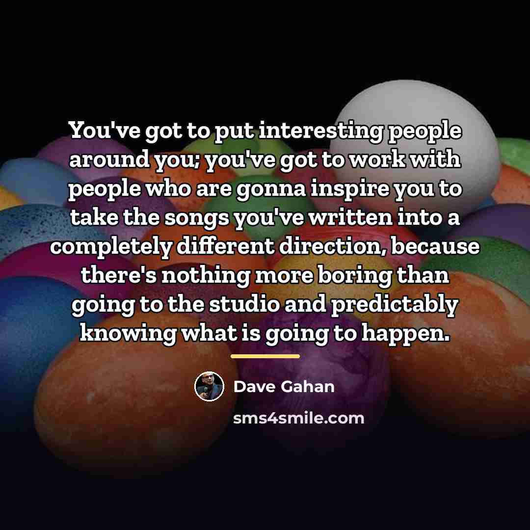 “You've got to put interesting people around you; you've got…” quote by Dave Gahan