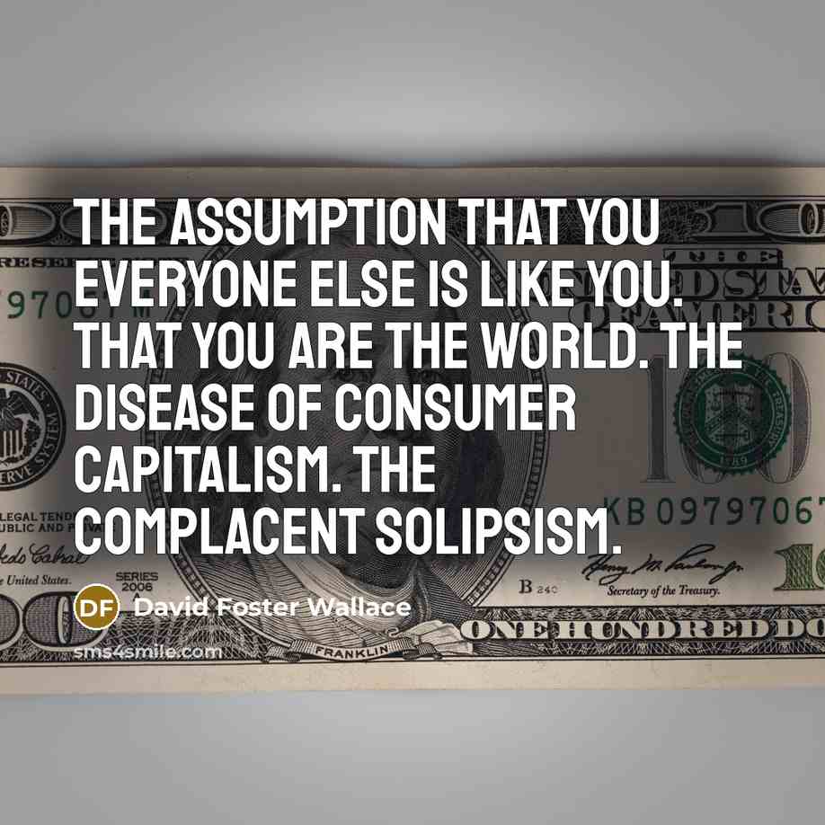“The assumption that you everyone else is like you. That…” quote by David Foster Wallace