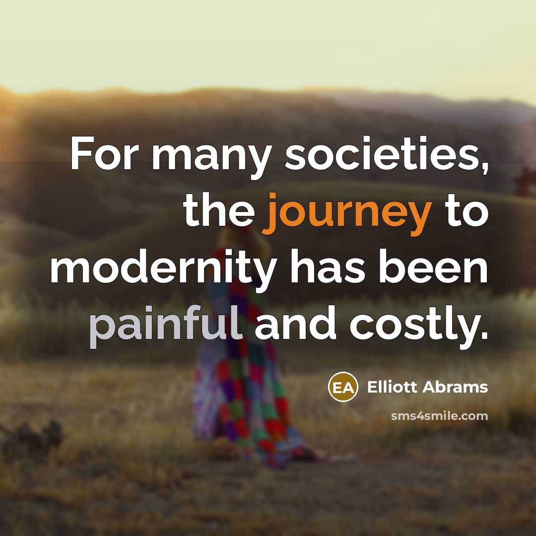 “For many societies, the journey to modernity has been painful…” quote by Elliott Abrams