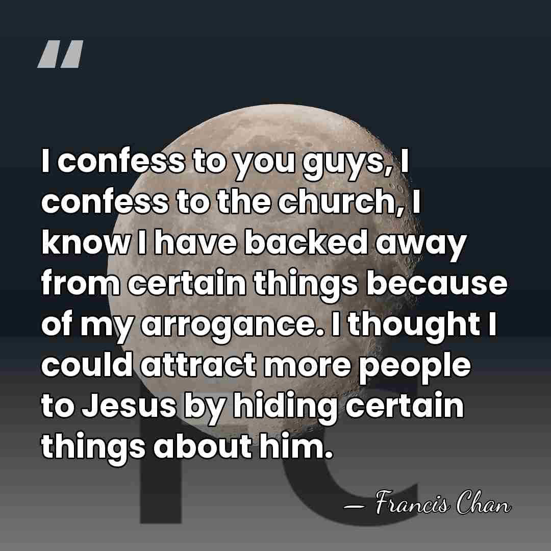 I confess to you guys, I confess to the church, I know&hellip; - Francis Chan