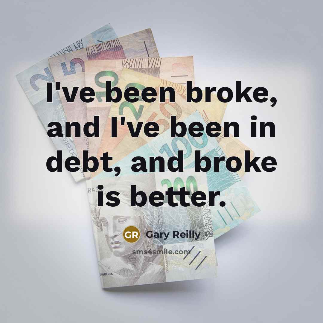 “I've been broke, and I've been in debt, and broke…” quote by Gary Reilly