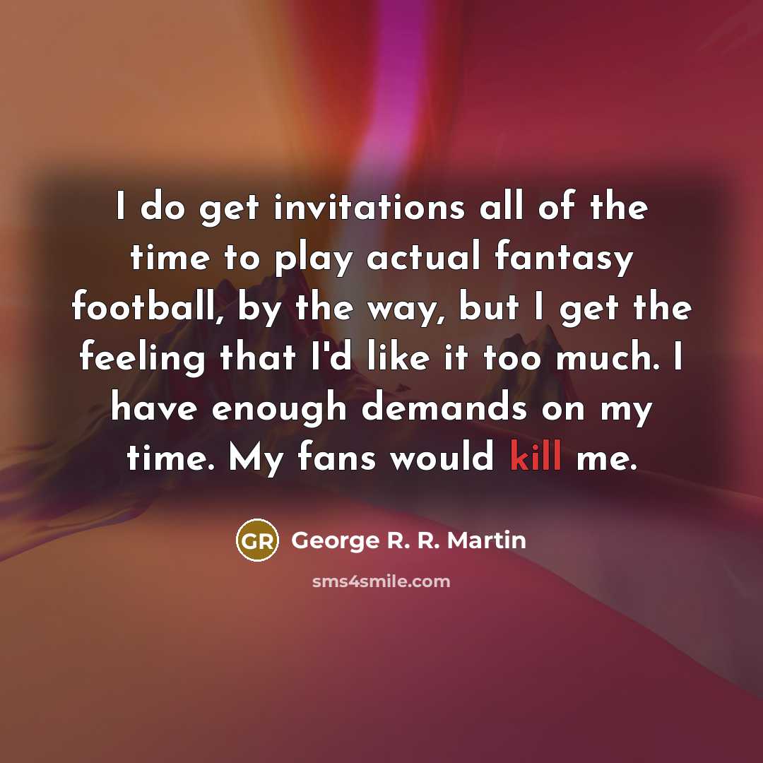 “I do get invitations all of the time to play…” quote by George R. R. Martin