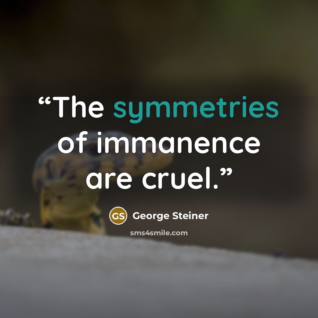 “The symmetries of immanence are cruel.” quote by George Steiner