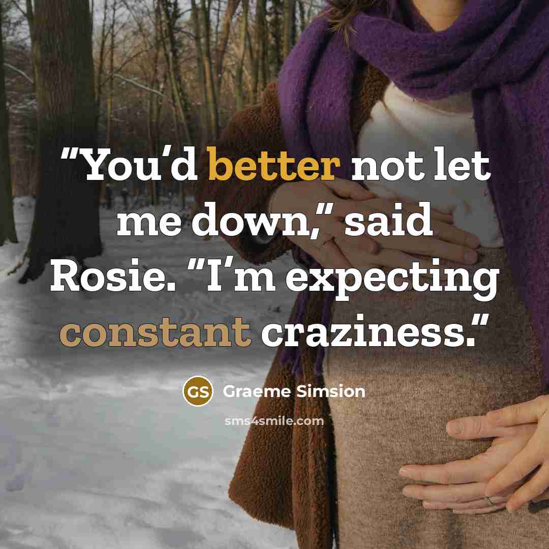 “You’d better not let me down,” said Rosie. “I’m expecting constant craziness.” quote by Graeme Simsion
