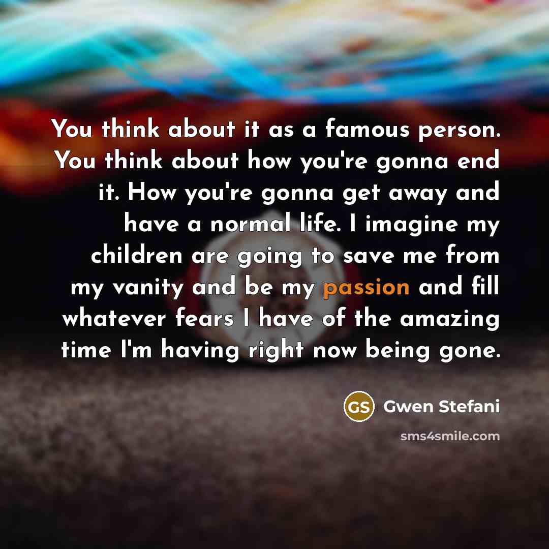 “You think about it as a famous person. You think…” quote by Gwen Stefani