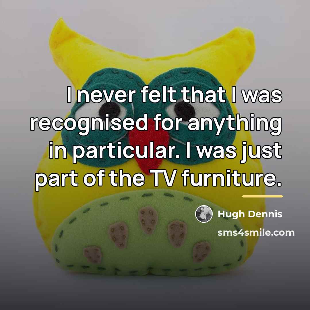 “I never felt that I was recognised for anything in…” quote by Hugh Dennis