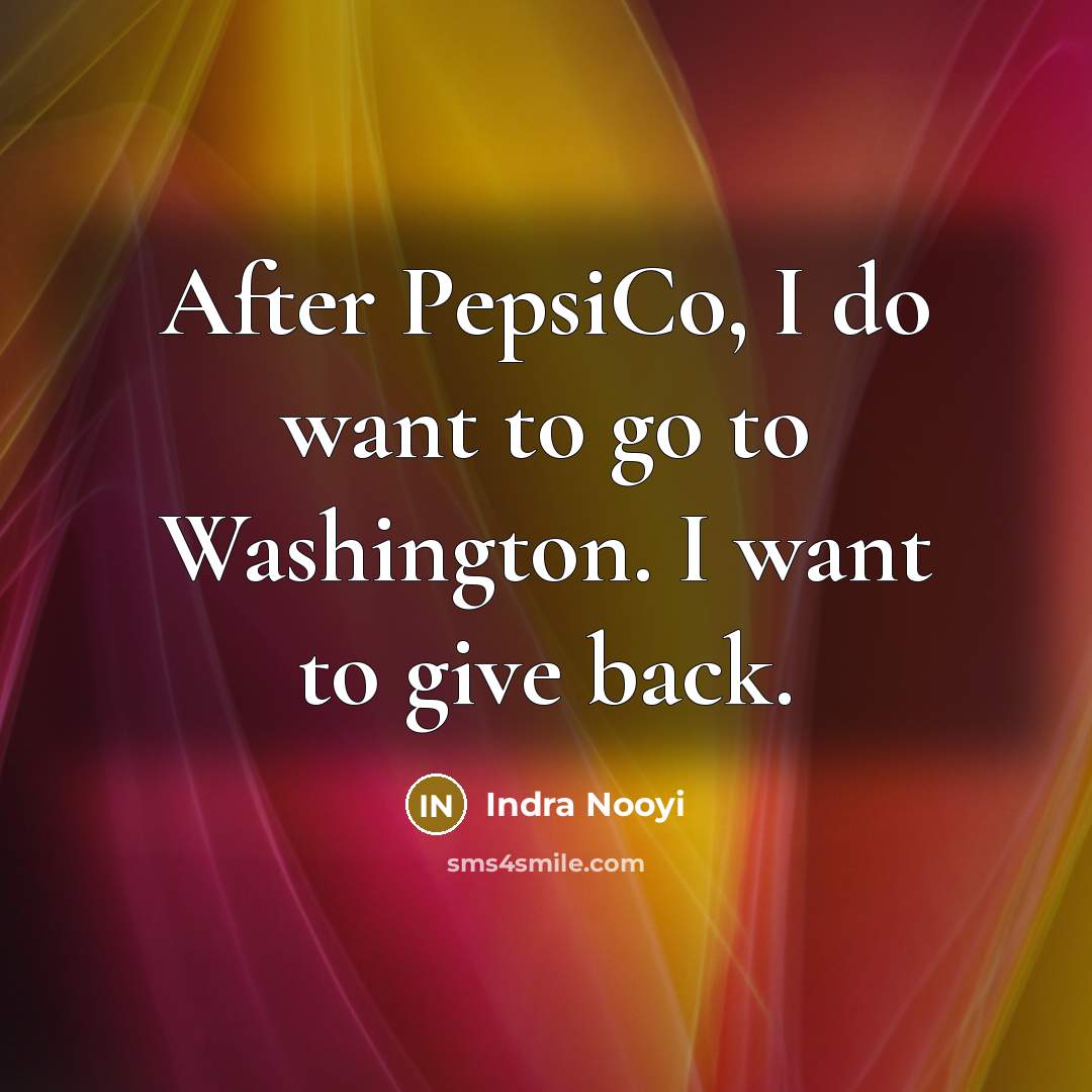 “After PepsiCo, I do want to go to Washington. I…” quote by Indra Nooyi
