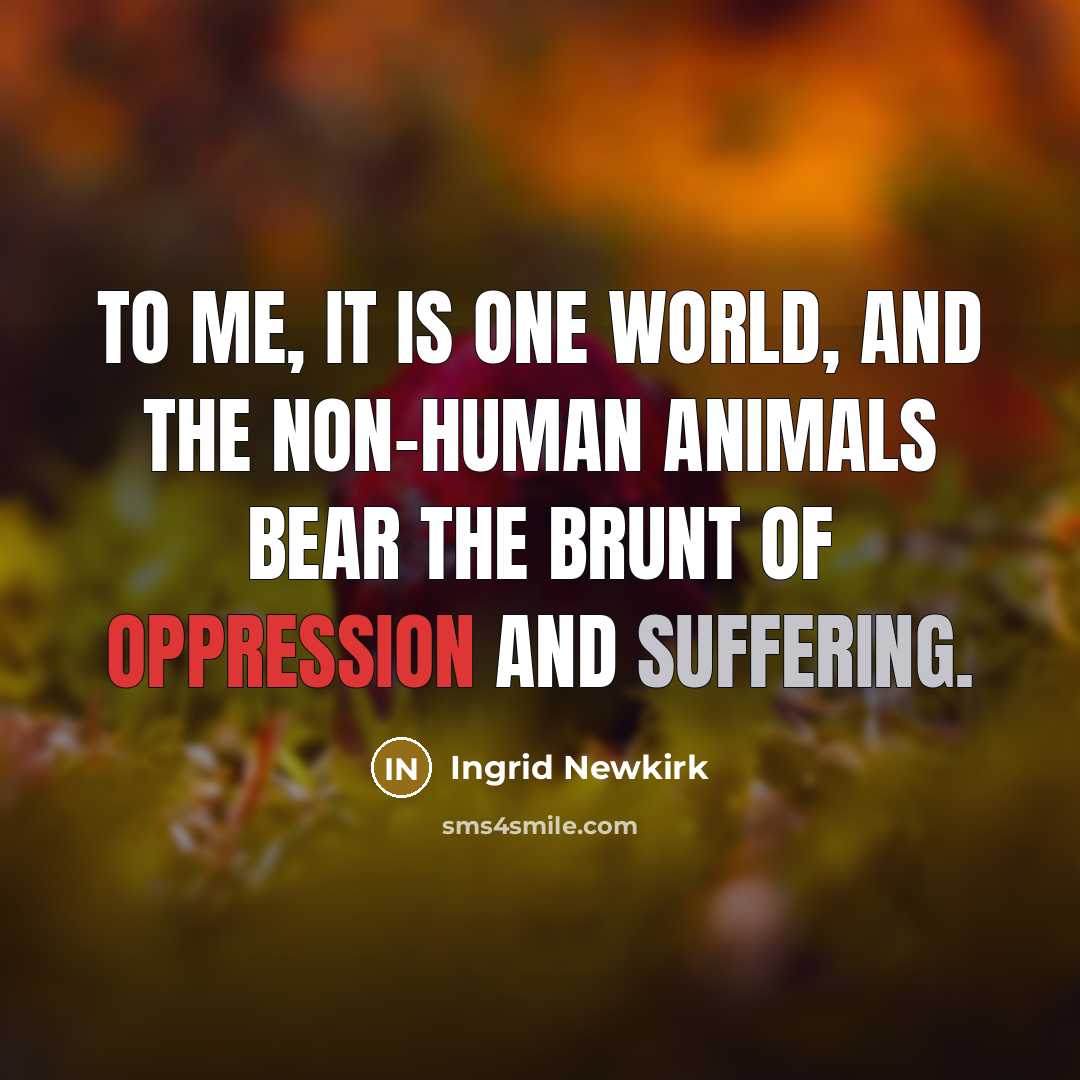 “To me, it is one world, and the non-human animals…” quote by Ingrid Newkirk