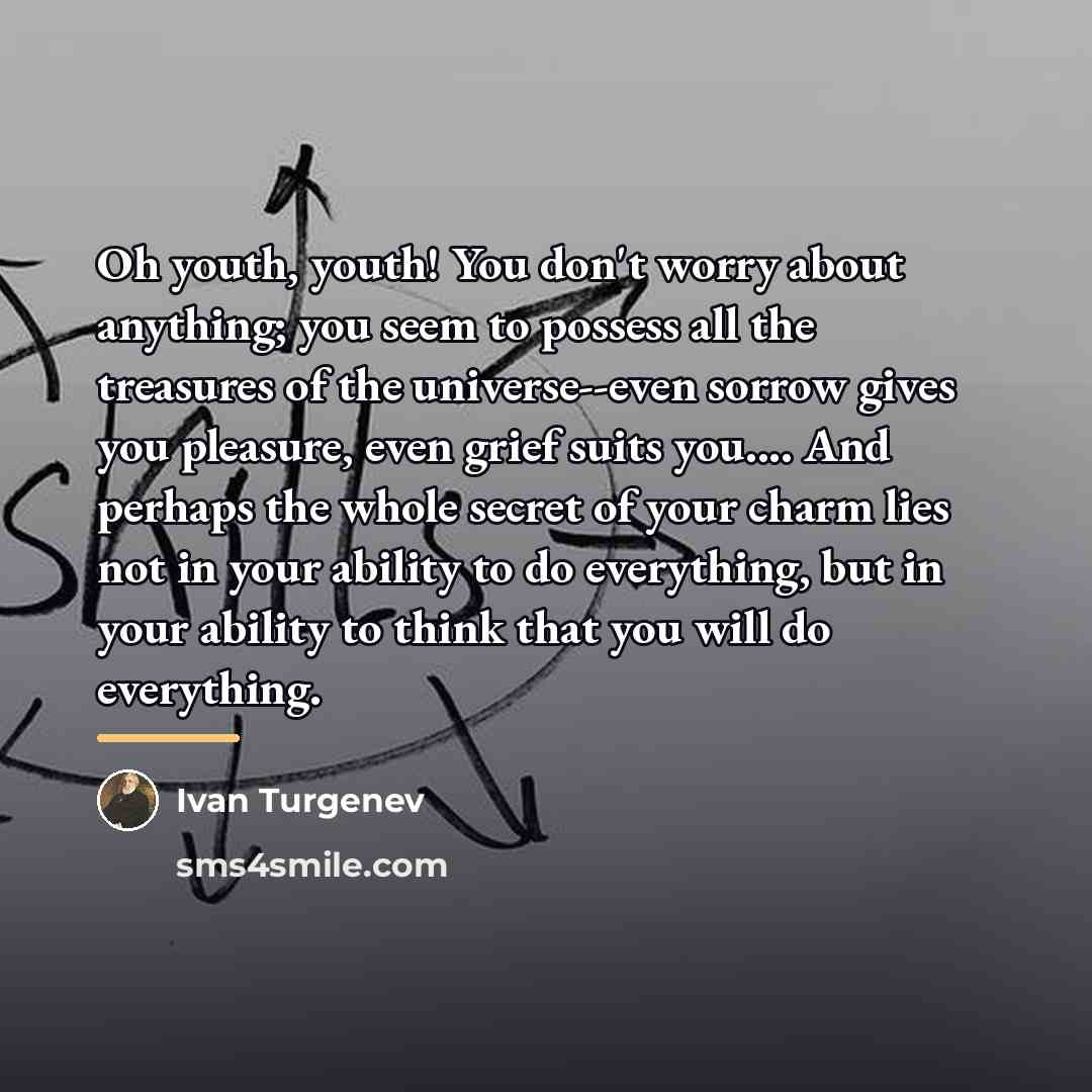 “Oh youth, youth! You don't worry about anything; you seem…” quote by Ivan Turgenev