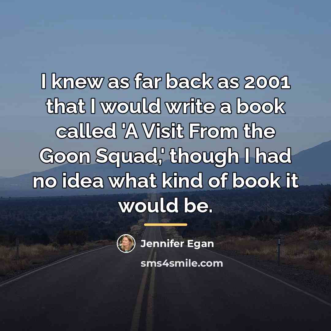 “I knew as far back as 2001 that I would…” quote by Jennifer Egan